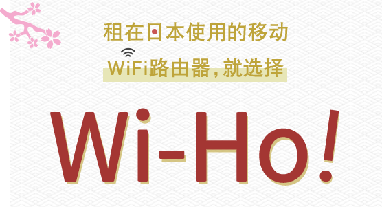 租在日本使用的移动 WiFi路由器，就选择 Wi-Ho!®